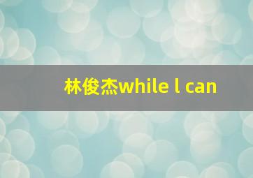 林俊杰while l can